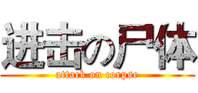 进击の尸体 (attack on corpse)