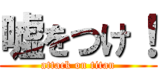 嘘をつけ！ (attack on titan)