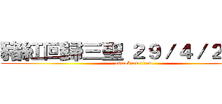 豬紅回歸三聖 ２９／４／２０１６ (attack on titan)