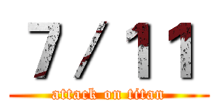 ７／１１  (attack on titan)