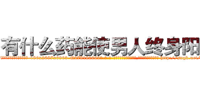 有什么药能使男人终身阳痿 (有什么药能使男人终身阳痿【电-186x2687x6963-Q278180069元-吉-药-业】我们做的是长期生意,靠的是老客户长期支持 http://sngk.net/5pZAej
)