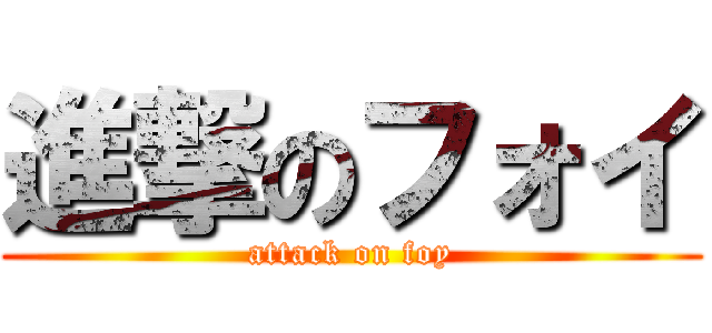 進撃のフォイ (attack on foy)