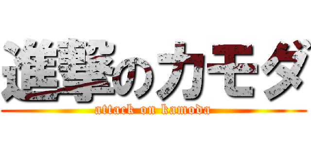 進撃のカモダ (attack on kamoda)