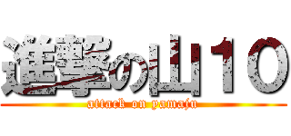 進撃の山１０ (attack on yamaju)