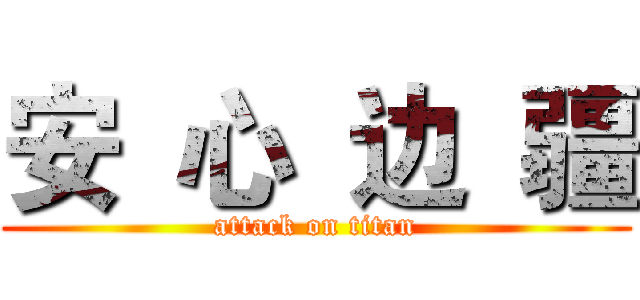 安  心  边  疆 (attack on titan)