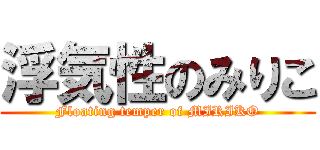 浮気性のみりこ (Floating temper of MIRIKO)