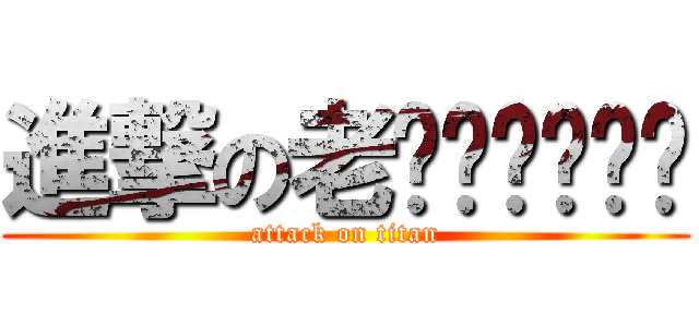 進撃の老爹爹爹爹爹爹 (attack on titan)