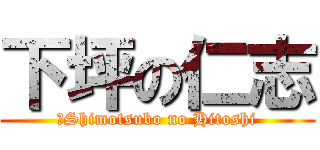 下坪の仁志 (‎Shimotsubo no Hitoshi)