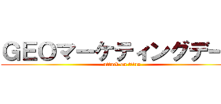 ＧＥＯマーケティングデータ (attack on titan)