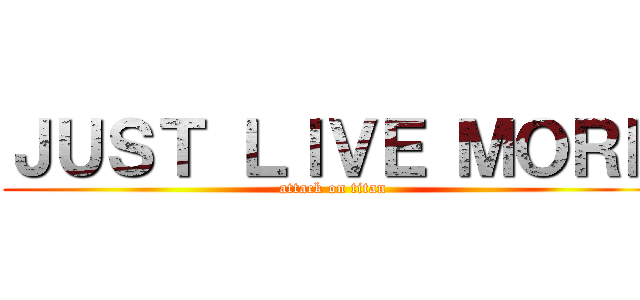 ＪＵＳＴ ＬＩＶＥ ＭＯＲＥ (attack on titan)