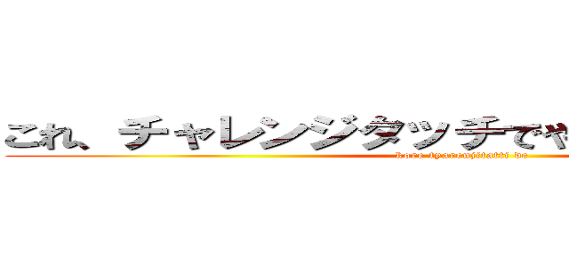 これ、チャレンジタッチでやったやつだ．．． (kore tyarenjitatti de)