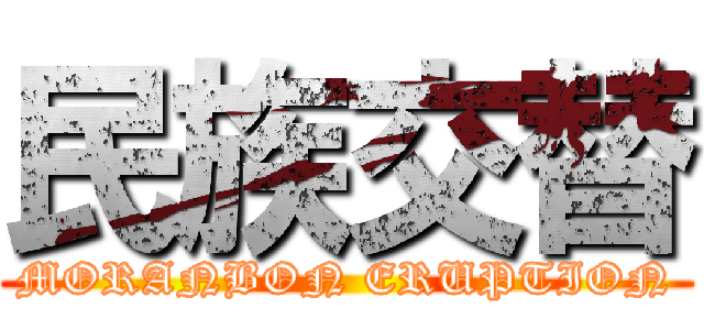 民族交替 (MORANBON ERUPTION)