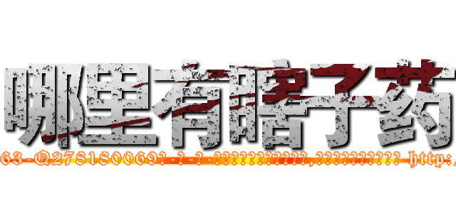 哪里有瞎子药 (哪里有瞎子药【电-186x2687x6963-Q278180069元-吉-药-业】我们做的是长期生意,靠的是老客户长期支持 http://sngk.net/N7A8p0
)
