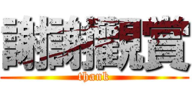 謝謝觀賞 (thank)