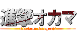 進撃オカマ (attack on setoguchi)