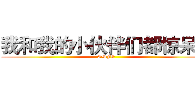 我和我的小伙伴们都惊呆了 (OMFG)