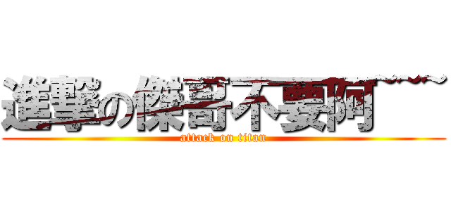 進撃の傑哥不要阿~~~ (attack on titan)