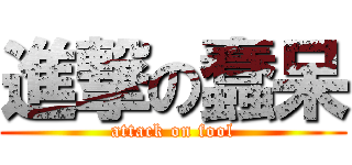 進撃の蠢呆 (attack on fool)