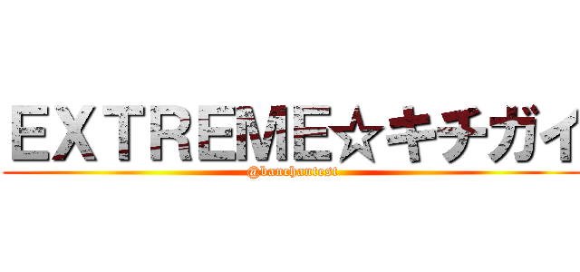 ＥＸＴＲＥＭＥ☆キチガイ (@banchantest)