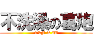 不洗澡の葛炮 (GLF is 2B)
