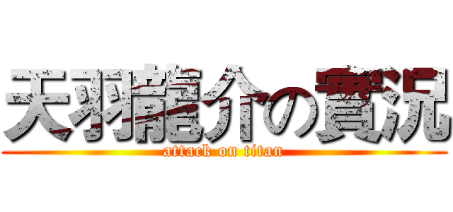 天羽龍介の實況 (attack on titan)