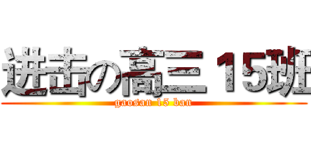 进击の高三１５班 (gaosan 15 ban)