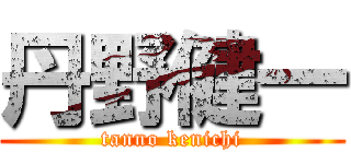 丹野健一 (tanno kenichi)