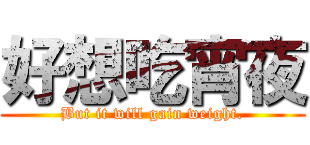 好想吃宵夜 (But it will gain weight.)