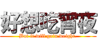 好想吃宵夜 (But it will gain weight.)