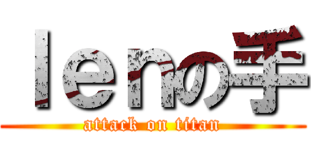 ｌｅｎの手 (attack on titan)