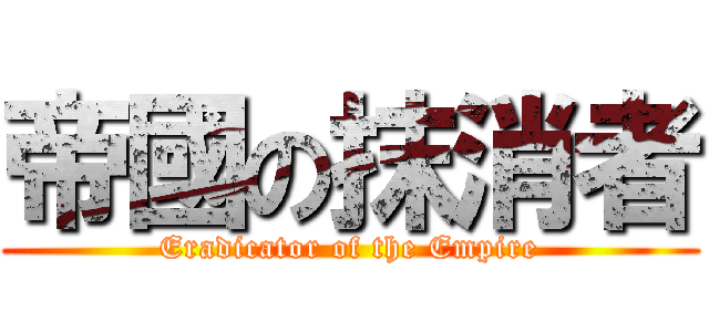 帝國の抹消者 (Eradicator of the Empire)