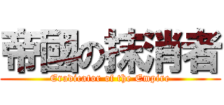帝國の抹消者 (Eradicator of the Empire)