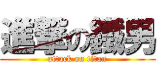 進撃の鐵男 (attack on titan)