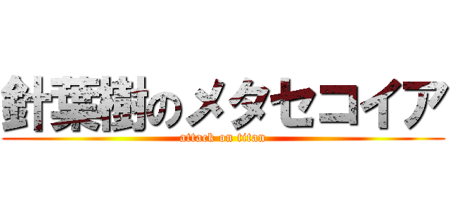 針葉樹のメタセコイア (attack on titan)