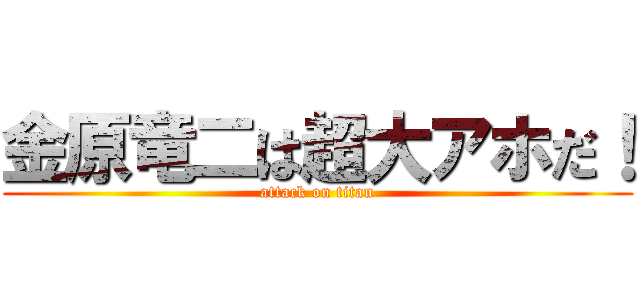 金原竜二は超大アホだ！ (attack on titan)