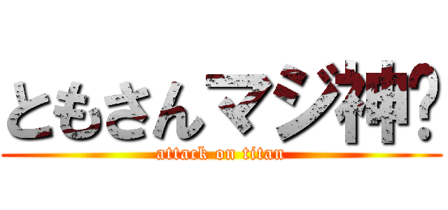 ともさんマジ神🌟 (attack on titan)