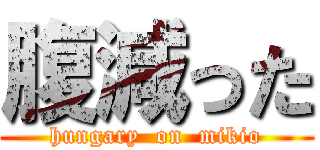 腹減った (hungary  on  mikio)