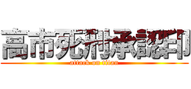 高市死刑承認印 (attack on titan)