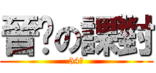晉瑋の課對 (54分)