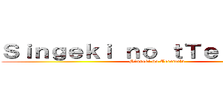 Ｓｉｎｇｅｋｉ ｎｏ ｔＴｅｒｏｗｅｌｕ (Singeki no Terowelu)