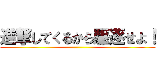 進撃してくるから駆逐せよ！ ()