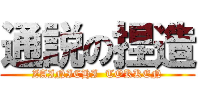 通説の捏造 (ZAINICHI  TOKKEN)