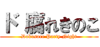 ド 腐れきのこ (Dokusare Party Night)