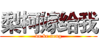 梨柯嫁给我 (bu ke neng)