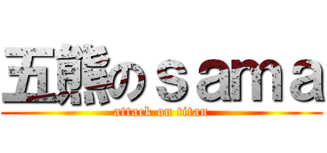 五熊のｓａｍａ (attack on titan)