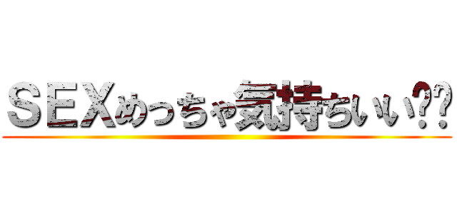 ＳＥＸめっちゃ気持ちいい❤️ ()