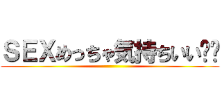 ＳＥＸめっちゃ気持ちいい❤️ ()