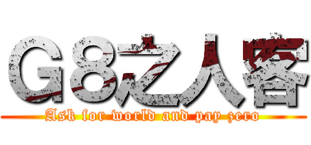 Ｇ８之人客 (Ask for world and pay zero)