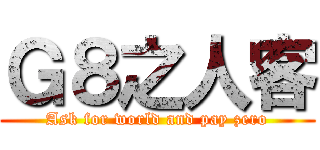 Ｇ８之人客 (Ask for world and pay zero)