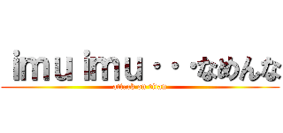 ｉｍｕｉｍｕ···なめんな (attack on titan)